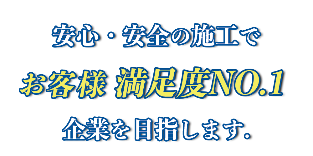 安心・安全の施工でお客様満足度NO.1企業を目指します。